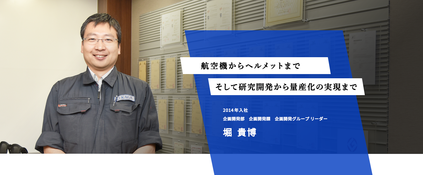 航空機からヘルメットまで　そして研究開発から量産化の実現まで　2014年入社　企画開発部　企画開発課　企画開発グループ　リーダー　堀貴博